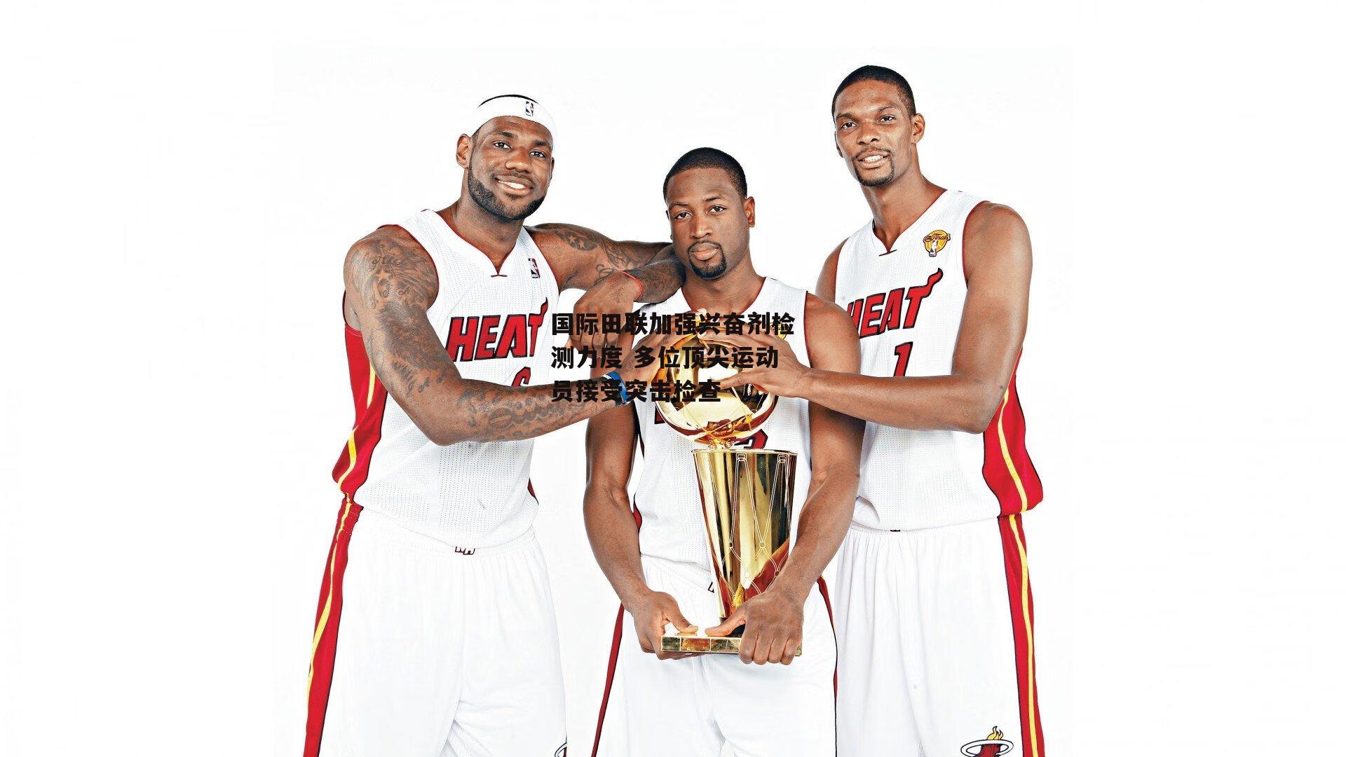 国际田联加强兴奋剂检测力度 多位顶尖运动员接受突击检查