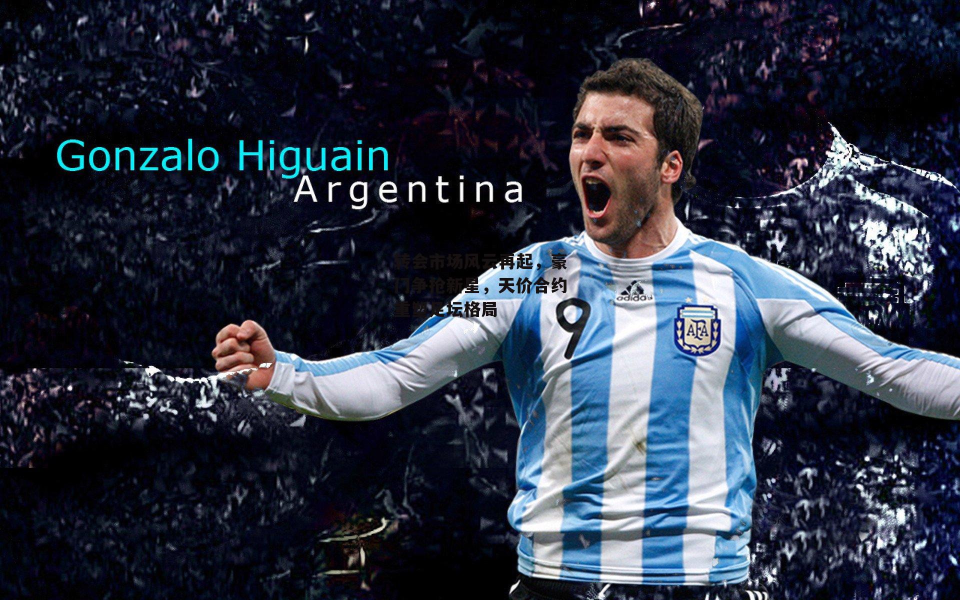 转会市场风云再起，豪门争抢新星，天价合约重塑足坛格局