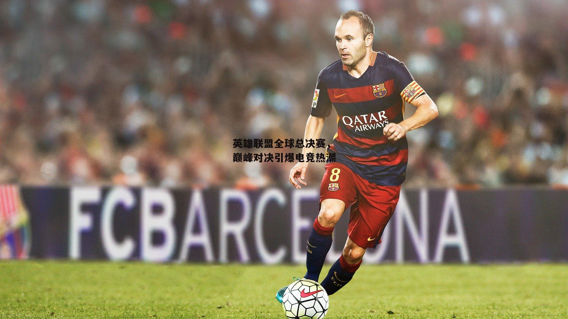 英雄联盟全球总决赛,巅峰对决引爆电竞热潮