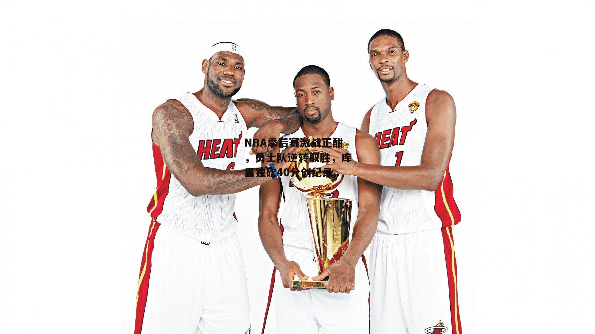 NBA季后赛激战正酣，勇士队逆转取胜，库里独砍40分创纪录