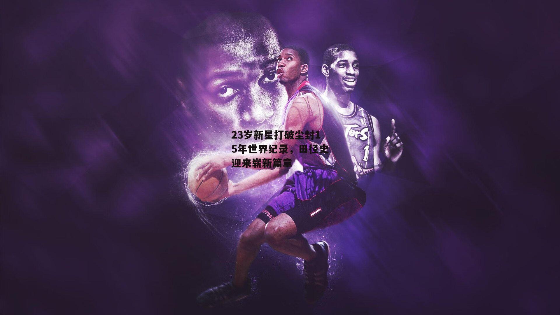 23岁新星打破尘封15年世界纪录,田径史迎来崭新篇章