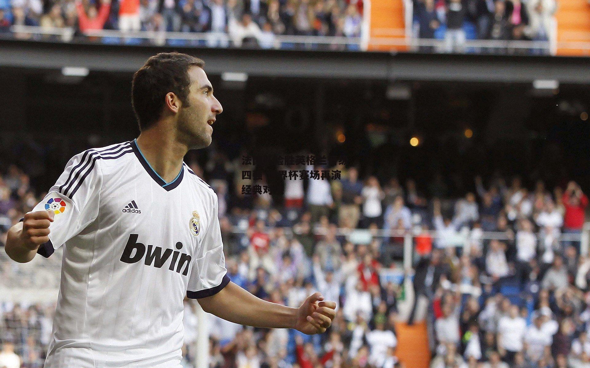 法国队险胜英格兰晋级四强 世界杯赛场再演经典对决