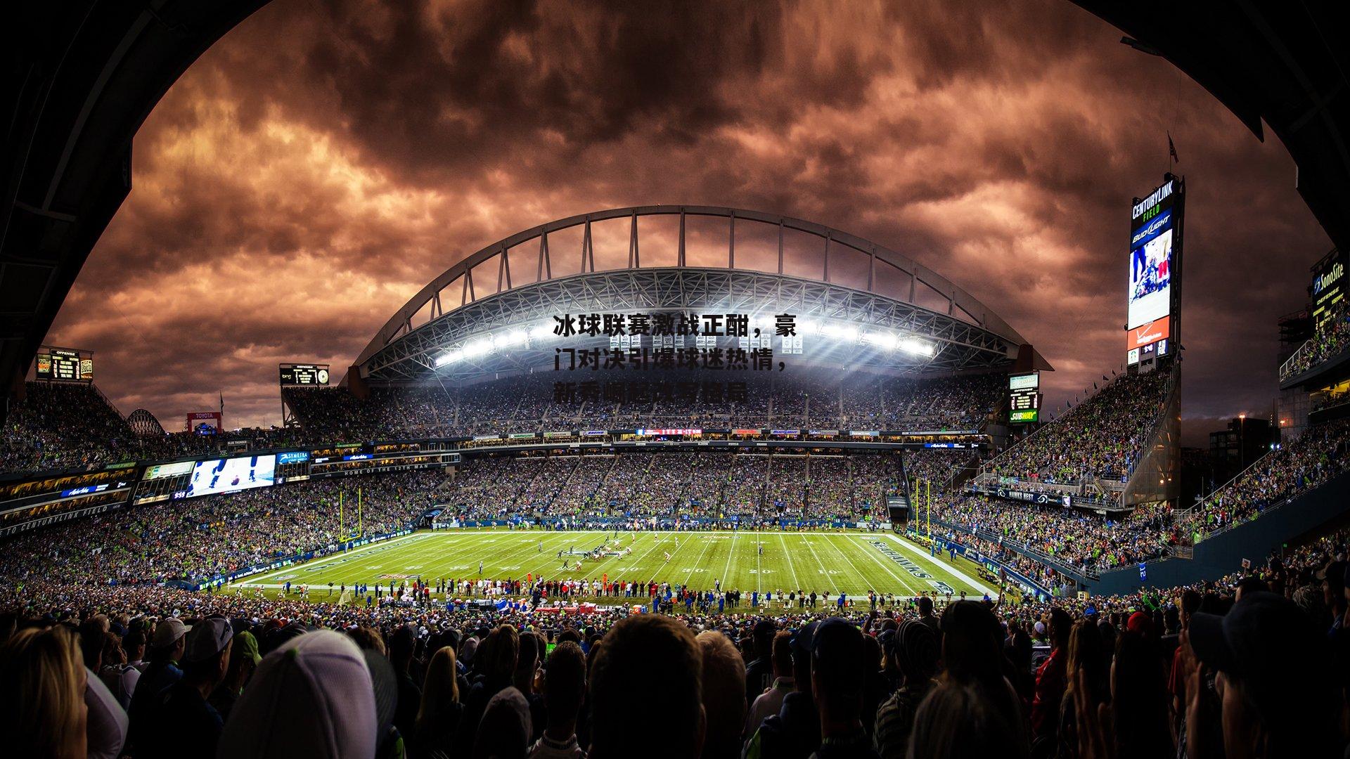 冰球联赛激战正酣,豪门对决引爆球迷热情,新秀崛起改写格局