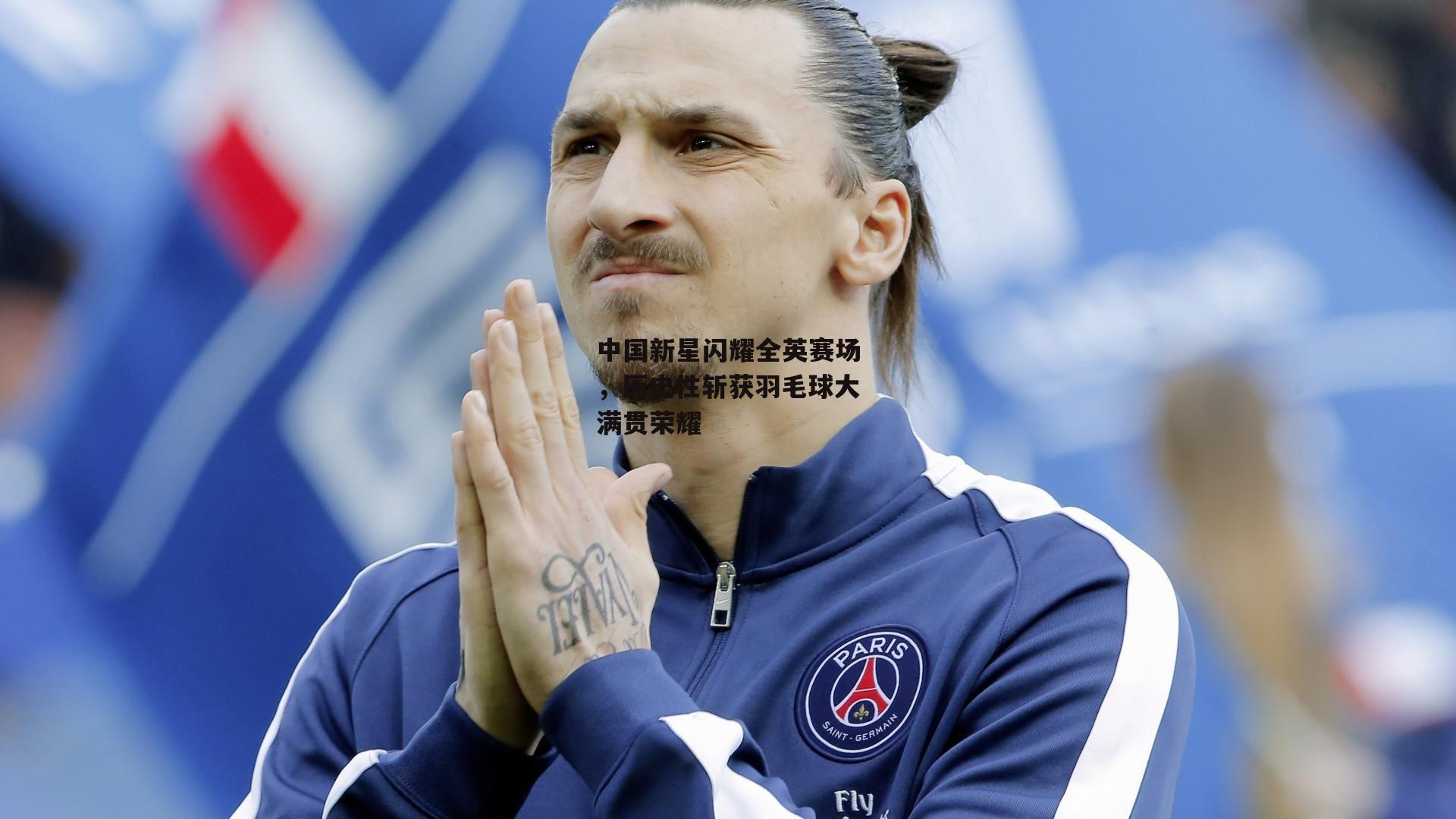 中国新星闪耀全英赛场,历史性斩获羽毛球大满贯荣耀